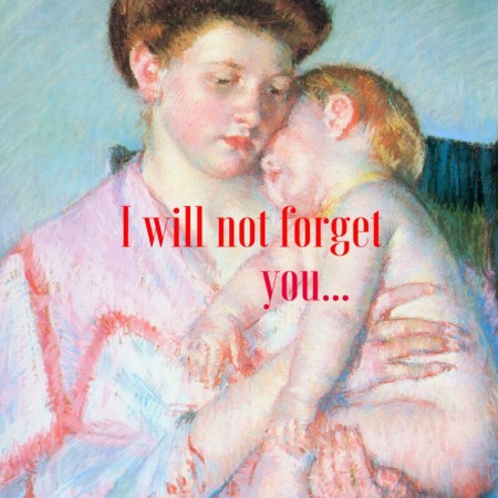 Though she may forget,    I will not forget you!